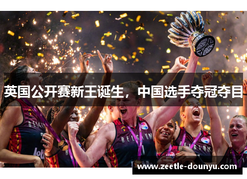 英国公开赛新王诞生，中国选手夺冠夺目